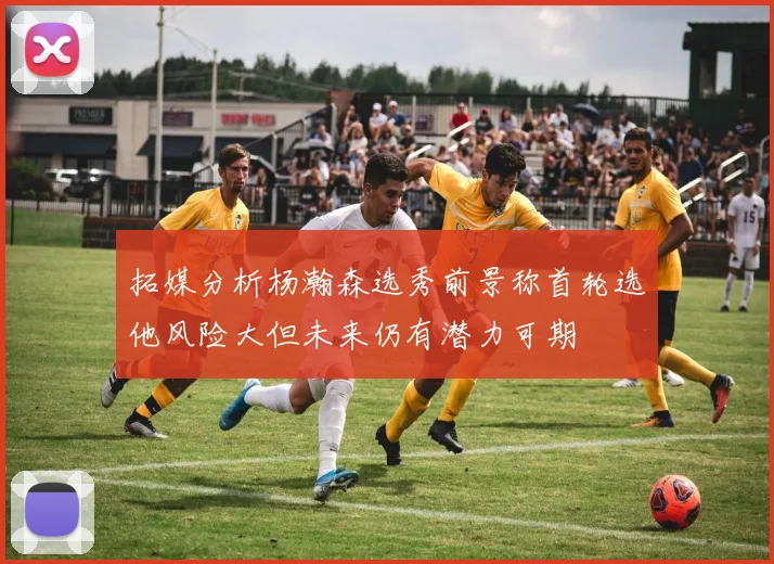 拓媒分析杨瀚森选秀前景称首轮选他风险大但未来仍有潜力可期