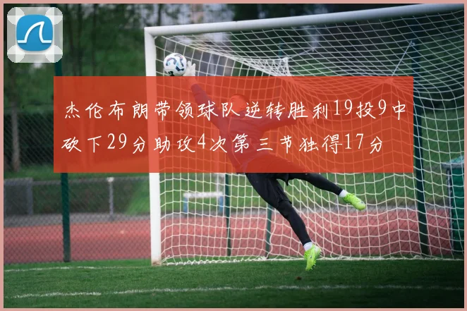 杰伦布朗带领球队逆转胜利19投9中砍下29分助攻4次第三节独得17分