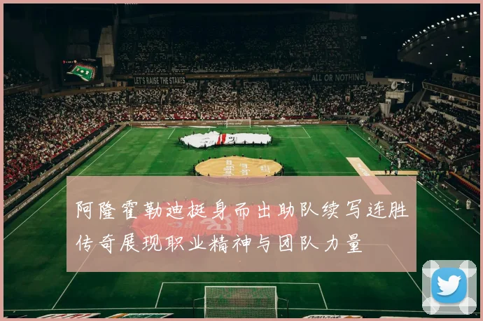 阿隆霍勒迪挺身而出助队续写连胜传奇展现职业精神与团队力量