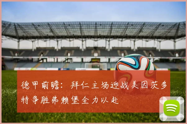 德甲前瞻：拜仁主场迎战美因茨多特争胜弗赖堡全力以赴