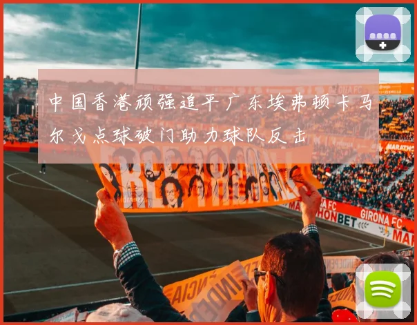 中国香港顽强追平广东埃弗顿卡马尔戈点球破门助力球队反击