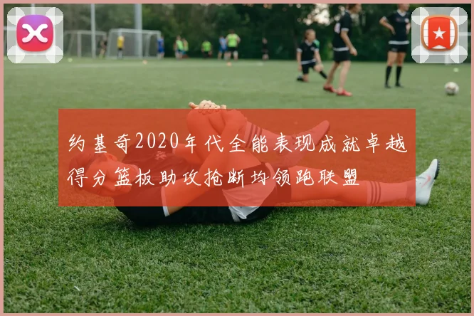 约基奇2020年代全能表现成就卓越得分篮板助攻抢断均领跑联盟