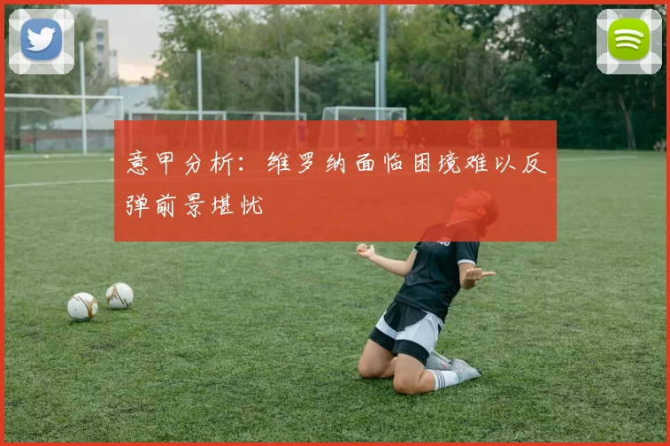 意甲分析：维罗纳面临困境难以反弹前景堪忧