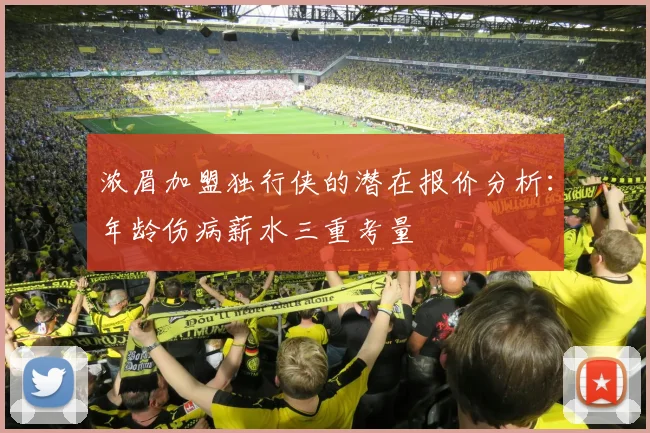 浓眉加盟独行侠的潜在报价分析：年龄伤病薪水三重考量