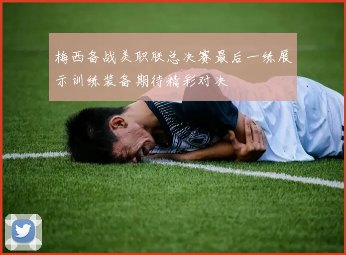 梅西备战美职联总决赛最后一练展示训练装备期待精彩对决