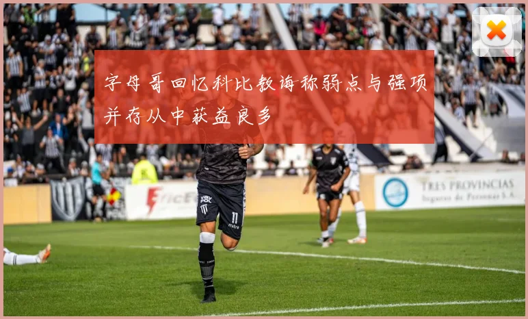 字母哥回忆科比教诲称弱点与强项并存从中获益良多