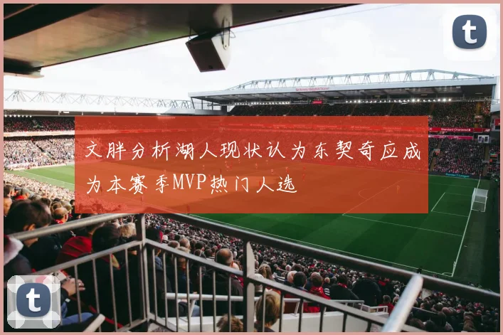 文胖分析湖人现状认为东契奇应成为本赛季MVP热门人选