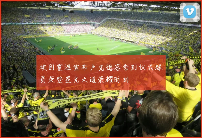 埃因霍温宣布卢克德容告别仪式球员荣登星光大道荣耀时刻