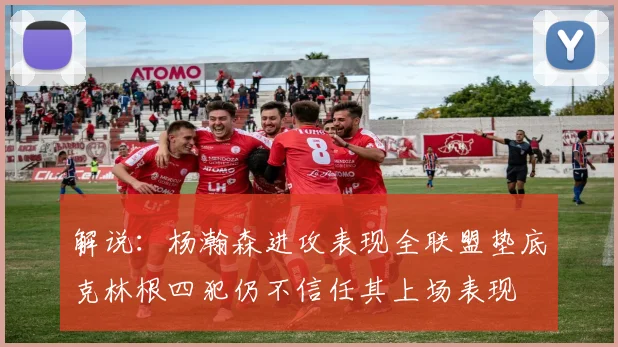 解说：杨瀚森进攻表现全联盟垫底克林根四犯仍不信任其上场表现