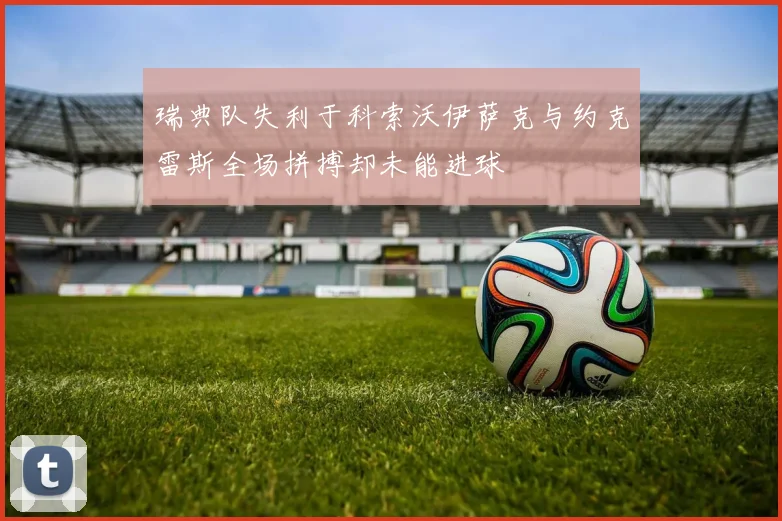 瑞典队失利于科索沃伊萨克与约克雷斯全场拼搏却未能进球