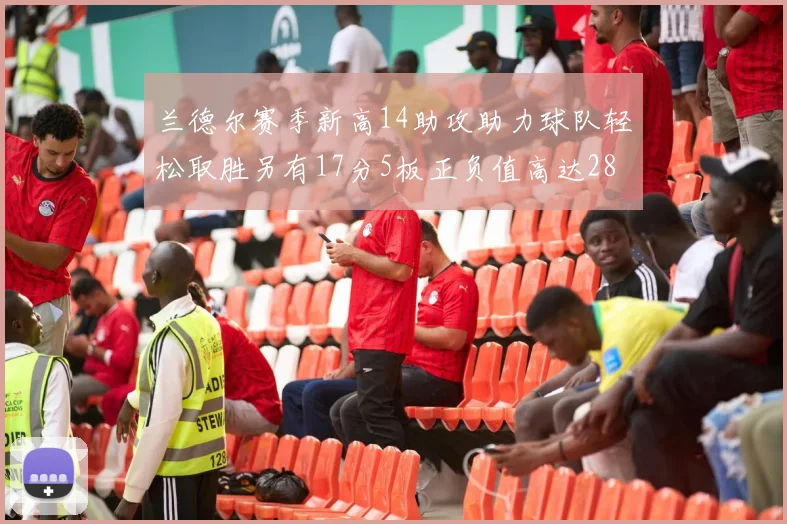 兰德尔赛季新高14助攻助力球队轻松取胜另有17分5板正负值高达28