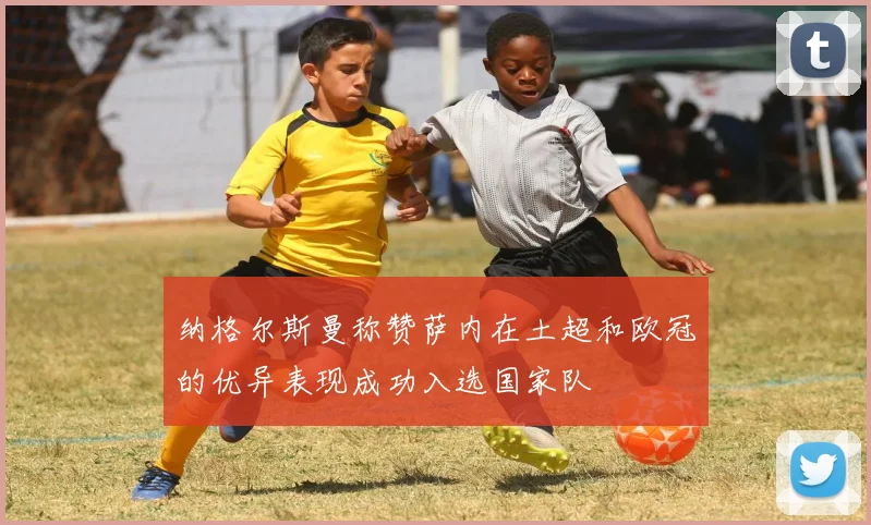 纳格尔斯曼称赞萨内在土超和欧冠的优异表现成功入选国家队