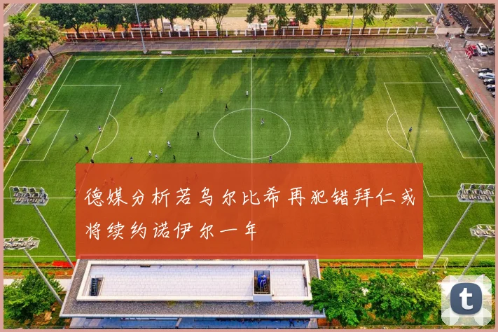 德媒分析若乌尔比希再犯错拜仁或将续约诺伊尔一年